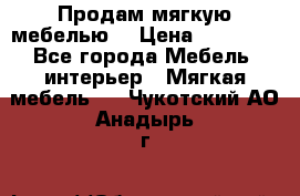 Продам мягкую мебелью. › Цена ­ 25 000 - Все города Мебель, интерьер » Мягкая мебель   . Чукотский АО,Анадырь г.